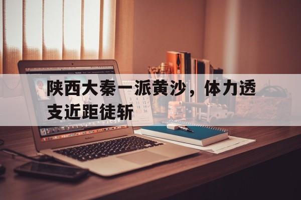 陕西大秦一派黄沙，体力透支近距徒斩